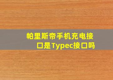 帕里斯帝手机充电接口是Typec接口吗