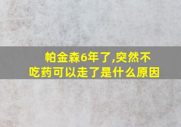 帕金森6年了,突然不吃药可以走了是什么原因