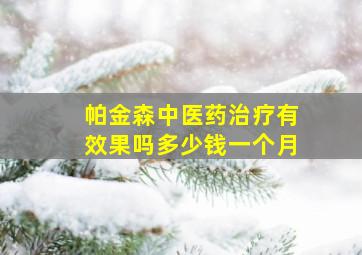 帕金森中医药治疗有效果吗多少钱一个月