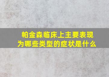 帕金森临床上主要表现为哪些类型的症状是什么