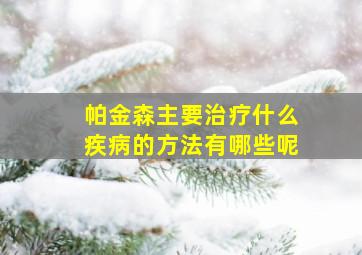 帕金森主要治疗什么疾病的方法有哪些呢