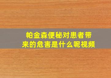 帕金森便秘对患者带来的危害是什么呢视频