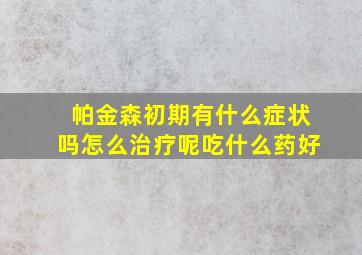 帕金森初期有什么症状吗怎么治疗呢吃什么药好