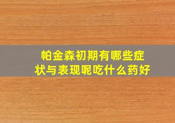 帕金森初期有哪些症状与表现呢吃什么药好