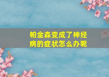 帕金森变成了神经病的症状怎么办呢