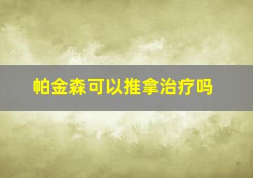 帕金森可以推拿治疗吗