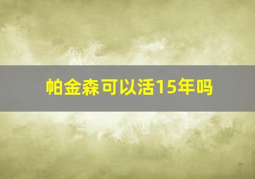 帕金森可以活15年吗