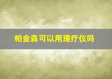 帕金森可以用理疗仪吗