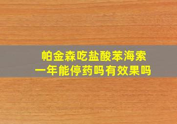 帕金森吃盐酸苯海索一年能停药吗有效果吗