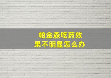 帕金森吃药效果不明显怎么办