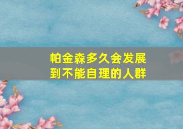 帕金森多久会发展到不能自理的人群