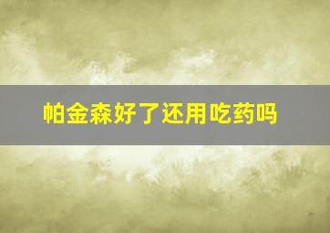 帕金森好了还用吃药吗