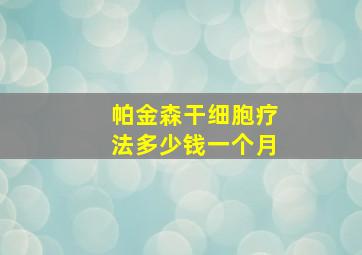 帕金森干细胞疗法多少钱一个月