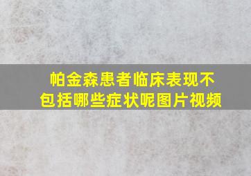 帕金森患者临床表现不包括哪些症状呢图片视频