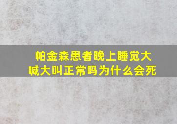 帕金森患者晚上睡觉大喊大叫正常吗为什么会死