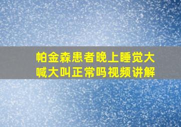 帕金森患者晚上睡觉大喊大叫正常吗视频讲解