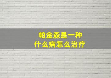 帕金森是一种什么病怎么治疗