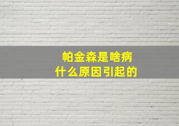 帕金森是啥病什么原因引起的