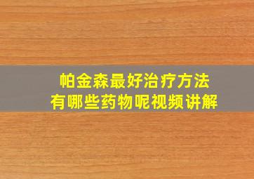 帕金森最好治疗方法有哪些药物呢视频讲解