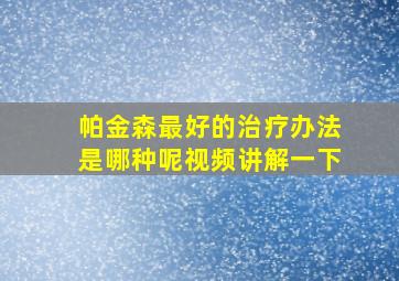 帕金森最好的治疗办法是哪种呢视频讲解一下