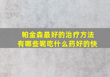 帕金森最好的治疗方法有哪些呢吃什么药好的快