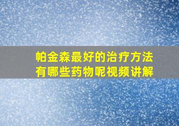 帕金森最好的治疗方法有哪些药物呢视频讲解