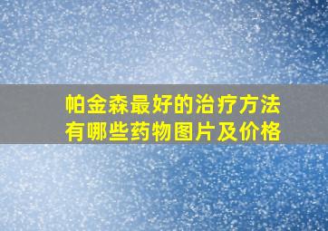 帕金森最好的治疗方法有哪些药物图片及价格