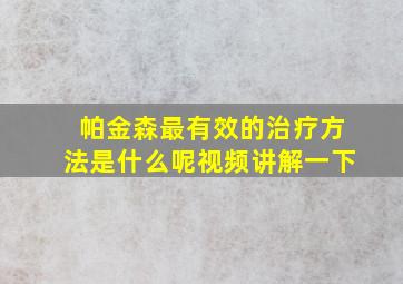 帕金森最有效的治疗方法是什么呢视频讲解一下