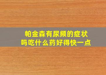 帕金森有尿频的症状吗吃什么药好得快一点