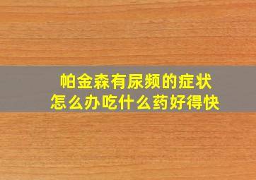 帕金森有尿频的症状怎么办吃什么药好得快