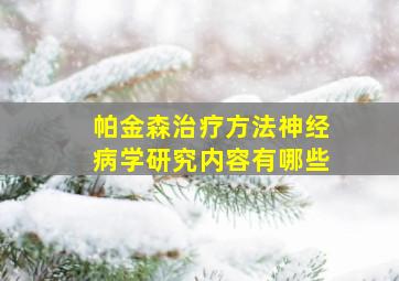 帕金森治疗方法神经病学研究内容有哪些