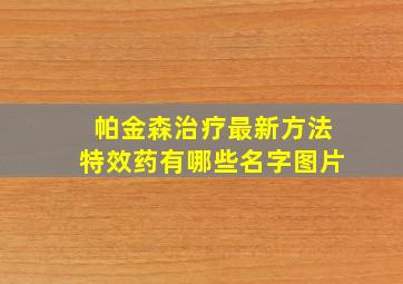 帕金森治疗最新方法特效药有哪些名字图片