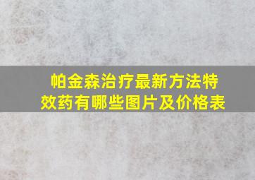 帕金森治疗最新方法特效药有哪些图片及价格表