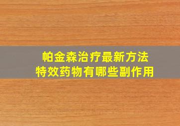 帕金森治疗最新方法特效药物有哪些副作用