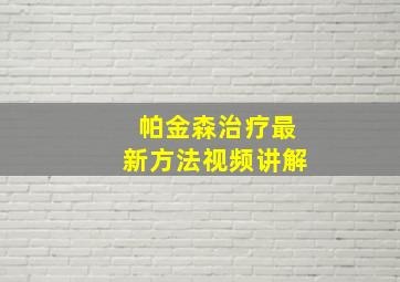 帕金森治疗最新方法视频讲解