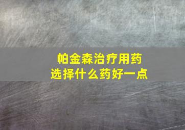 帕金森治疗用药选择什么药好一点