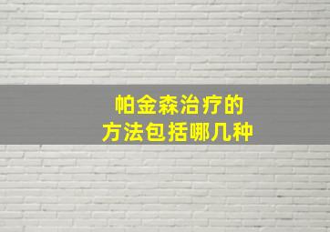 帕金森治疗的方法包括哪几种