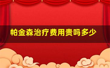 帕金森治疗费用贵吗多少