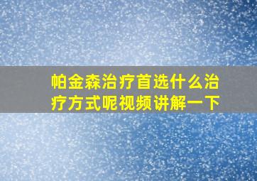 帕金森治疗首选什么治疗方式呢视频讲解一下