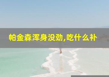 帕金森浑身没劲,吃什么补