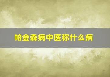 帕金森病中医称什么病