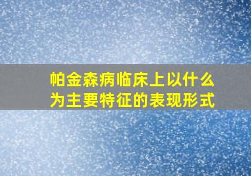 帕金森病临床上以什么为主要特征的表现形式