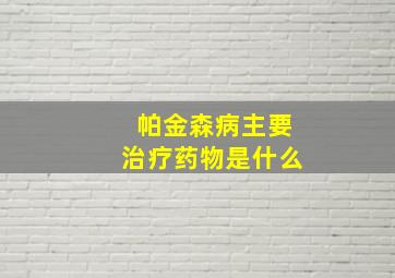 帕金森病主要治疗药物是什么