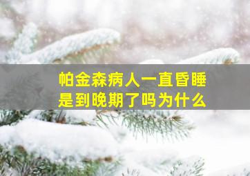 帕金森病人一直昏睡是到晚期了吗为什么