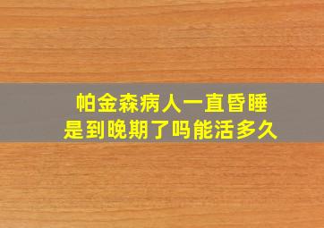 帕金森病人一直昏睡是到晚期了吗能活多久