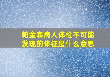 帕金森病人体检不可能发现的体征是什么意思