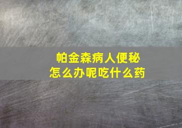 帕金森病人便秘怎么办呢吃什么药