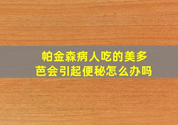 帕金森病人吃的美多芭会引起便秘怎么办吗