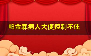 帕金森病人大便控制不住