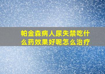 帕金森病人尿失禁吃什么药效果好呢怎么治疗